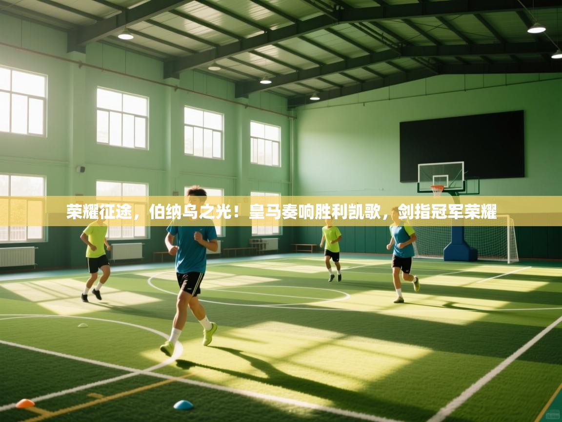 荣耀征途，伯纳乌之光！皇马奏响胜利凯歌，剑指冠军荣耀  第1张