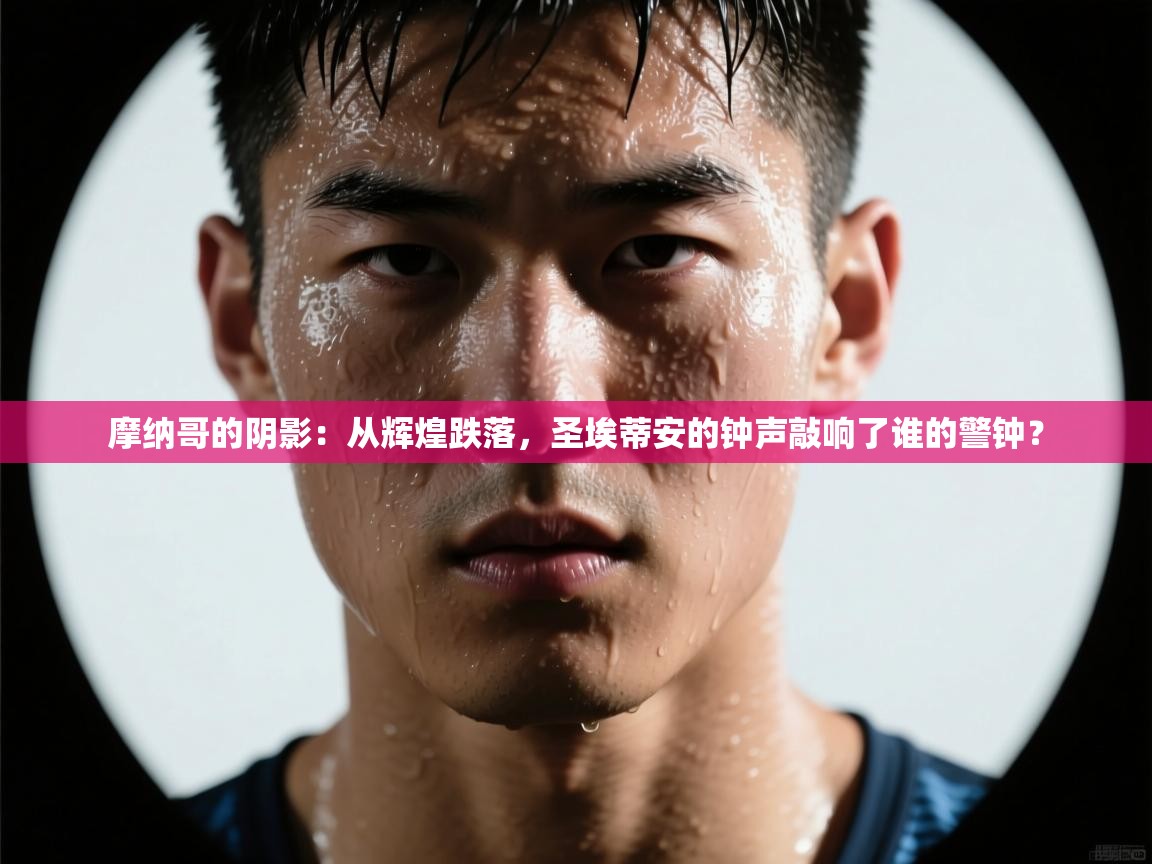 摩纳哥的阴影：从辉煌跌落，圣埃蒂安的钟声敲响了谁的警钟？  第1张