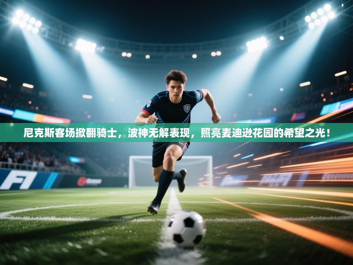 尼克斯客场掀翻骑士,波神无解表现,照亮麦迪逊花园的希望之光! 第2张